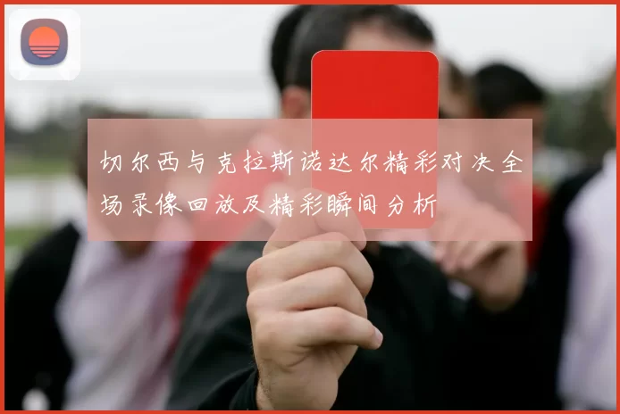 切尔西与克拉斯诺达尔精彩对决全场录像回放及精彩瞬间分析