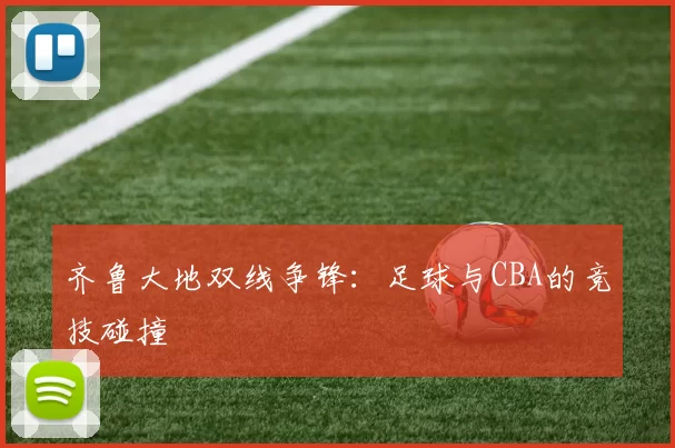 齐鲁大地双线争锋：足球与CBA的竞技碰撞