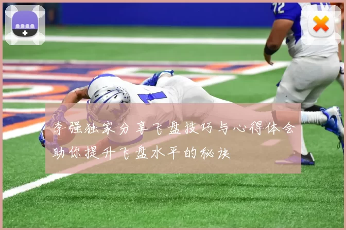李强独家分享飞盘技巧与心得体会助你提升飞盘水平的秘诀