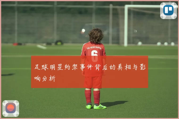 足球明星约架事件背后的真相与影响分析
